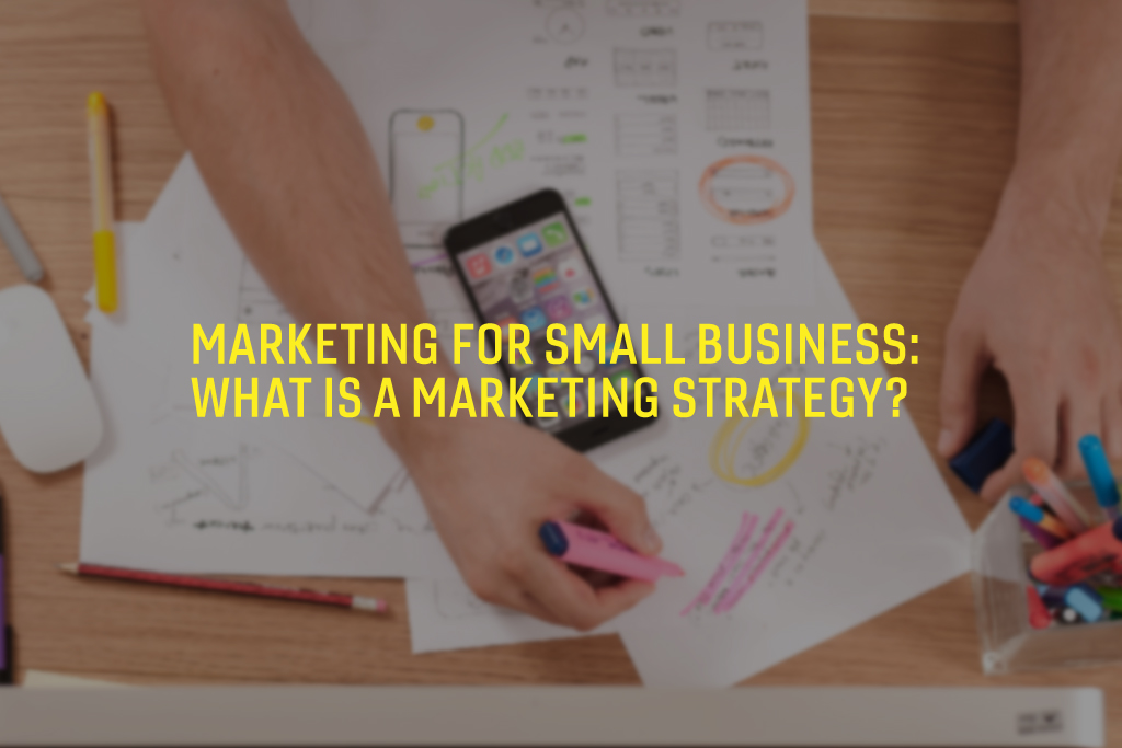 Marketing For Small Business: What is a Marketing Strategy?