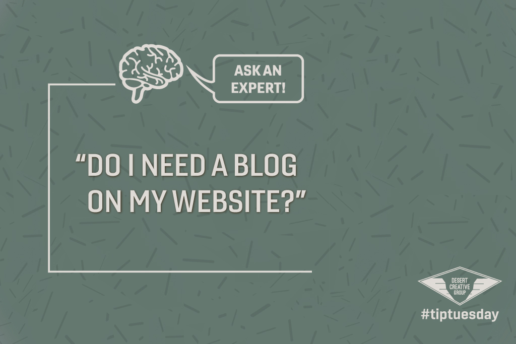 Tip Tuesdays Ask an Expert: “Do I Need a Blog On My Website?” Desert Creative Group