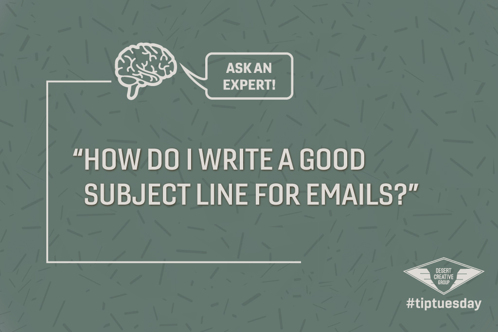 Tip Tuesday Ask an Expert: How Do I Write a Good Subject Line for My Email Campaigns? By Desert Creative Group