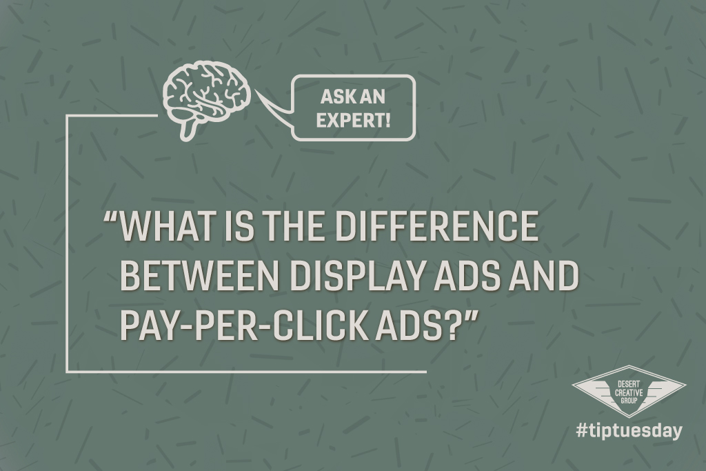 Tip Tuesday Ask An Expert "What is the difference between display ads and pay-per-click ads?" by Desert Creative Group